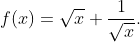 f(x)=\sqrt{x}+\frac{1}{\sqrt{x}}.